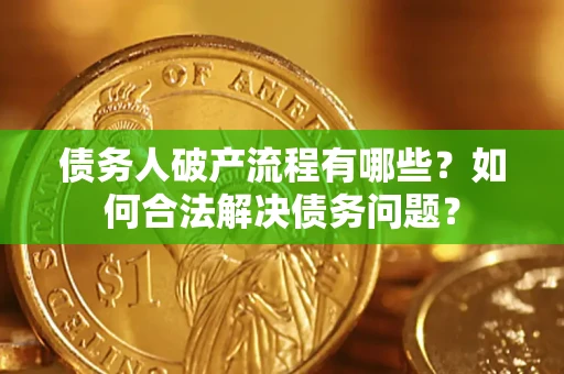济南债务人破产流程有哪些？如何合法解决债务问题？