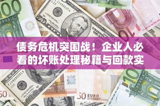 济南债务危机突围战！企业人必看的坏账处理秘籍与回款实战指南