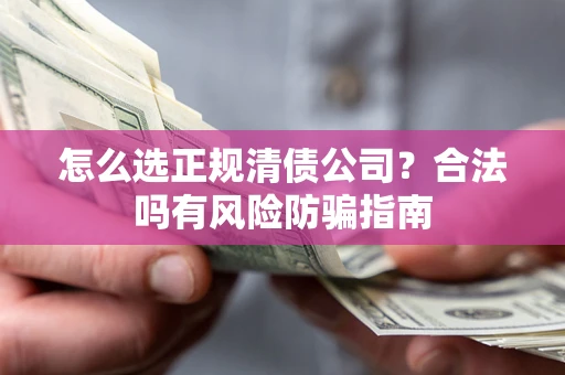 济南怎么选正规清债公司？合法吗有风险防骗指南