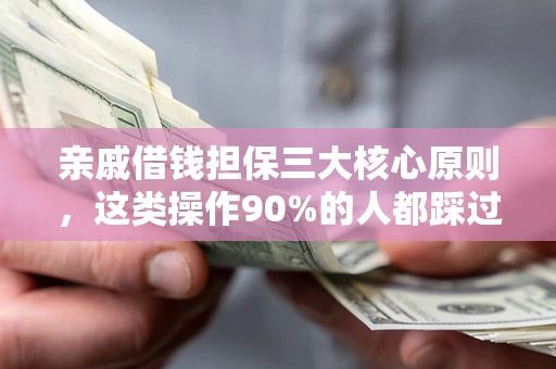 济南亲戚借钱担保三大核心原则，这类操作90%的人都踩过坑！附法院判决案例
