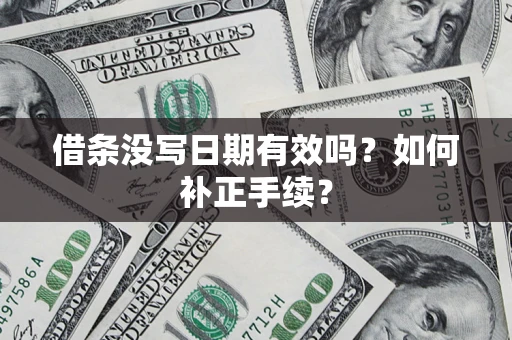 济南借条没写日期有效吗？如何补正手续？