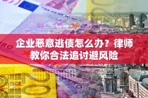 济南企业恶意逃债怎么办？律师教你合法追讨避风险