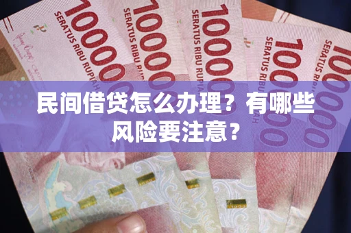 济南民间借贷怎么办理？有哪些风险要注意？