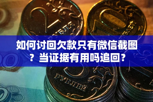 济南如何讨回欠款只有微信截图？当证据有用吗追回？