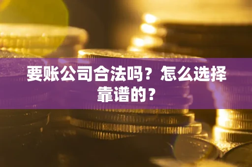 济南要账公司合法吗？怎么选择靠谱的？