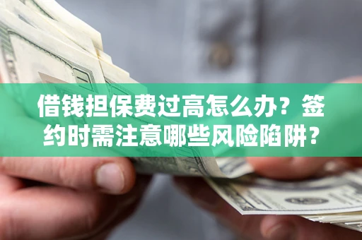 济南借钱担保费过高怎么办？签约时需注意哪些风险陷阱？