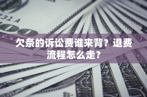济南欠条的诉讼费谁来背？退费流程怎么走？