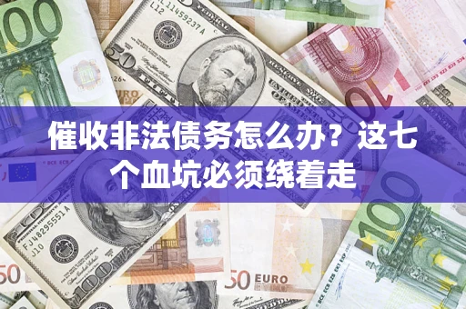 济南催收非法债务怎么办？这七个血坑必须绕着走