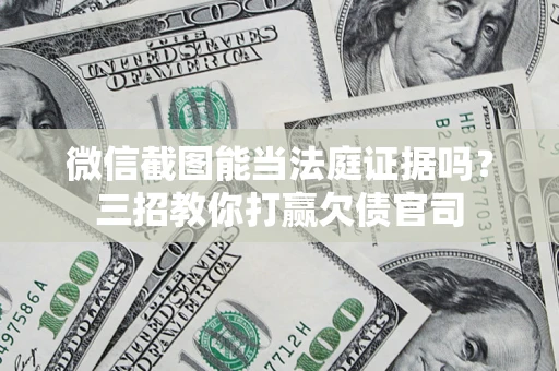 济南微信截图能当法庭证据吗？三招教你打赢欠债官司