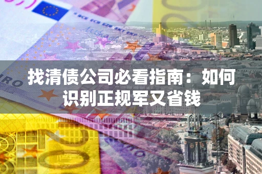 济南找清债公司必看指南：如何识别正规军又省钱