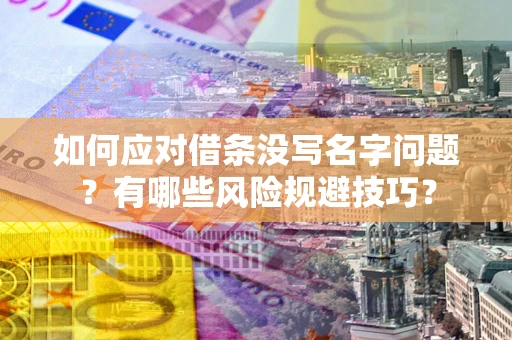 济南如何应对借条没写名字问题？有哪些风险规避技巧？