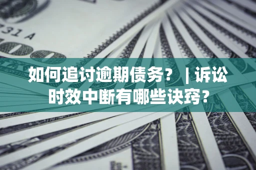 济南如何追讨逾期债务？ | 诉讼时效中断有哪些诀窍？