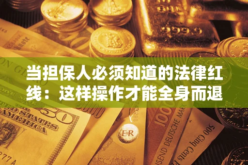 济南当担保人必须知道的法律红线：这样操作才能全身而退
