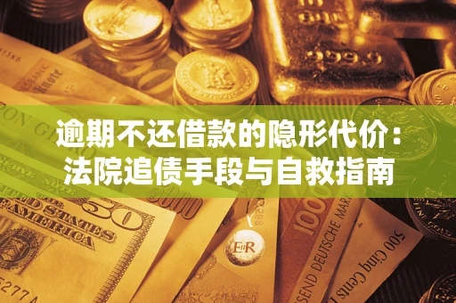 济南逾期不还借款的隐形代价：法院追债手段与自救指南