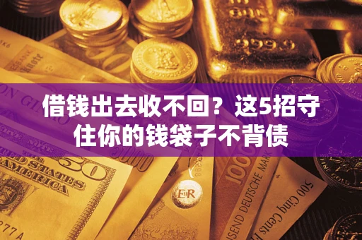 济南借钱出去收不回？这5招守住你的钱袋子不背债