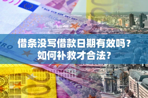 济南借条没写借款日期有效吗？如何补救才合法？