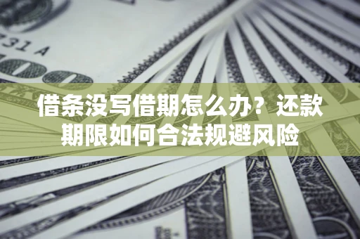 济南借条没写借期怎么办？还款期限如何合法规避风险