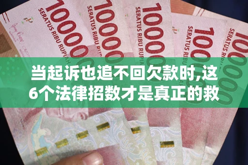 济南当起诉也追不回欠款时,这6个法律招数才是真正的救命稻草