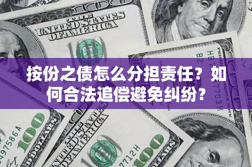 济南按份之债怎么分担责任？如何合法追偿避免纠纷？