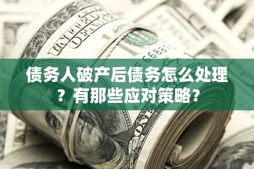济南债务人破产后债务怎么处理？有那些应对策略？