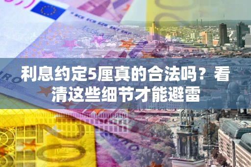 济南利息约定5厘真的合法吗？看清这些细节才能避雷