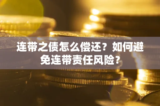 济南连带之债怎么偿还？如何避免连带责任风险？
