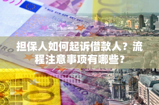 济南担保人如何起诉借款人？流程注意事项有哪些？