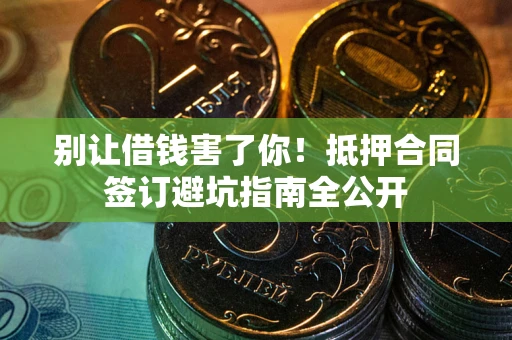 济南别让借钱害了你！抵押合同签订避坑指南全公开
