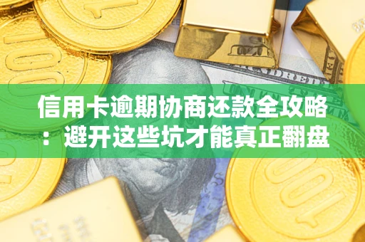 济南信用卡逾期协商还款全攻略：避开这些坑才能真正翻盘