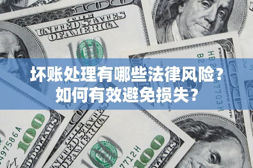 济南坏账处理有哪些法律风险？如何有效避免损失？