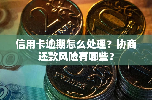 济南信用卡逾期怎么处理？协商还款风险有哪些？